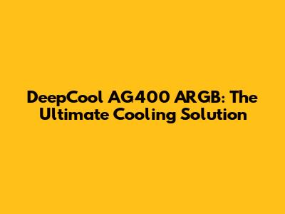 DeepCool AG400 ARGB: The Ultimate Cooling Solution