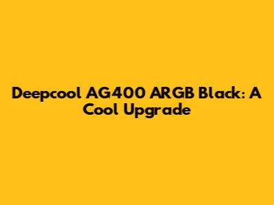 Deepcool AG400 ARGB Black: A Cool Upgrade