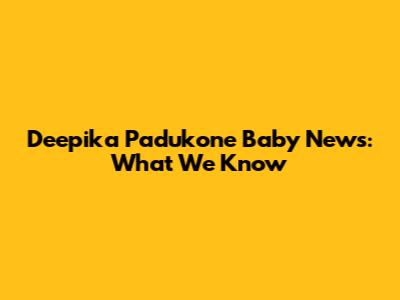 Deepika Padukone Baby News: What We Know