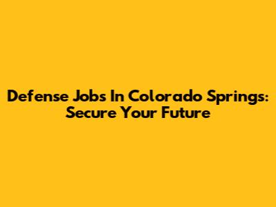 Defense Jobs In Colorado Springs: Secure Your Future