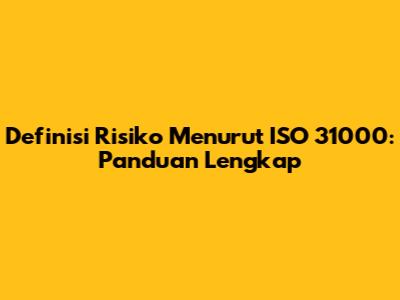 Definisi Risiko Menurut ISO 31000: Panduan Lengkap