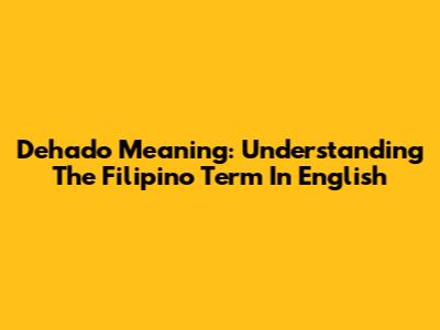 Dehado Meaning: Understanding The Filipino Term In English