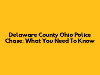Delaware County Ohio Police Chase: What You Need To Know