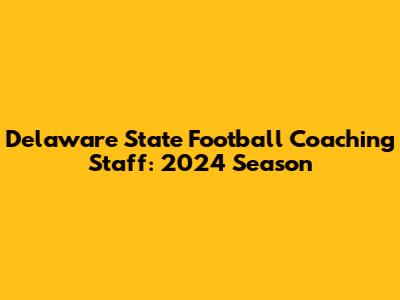 Delaware State Football Coaching Staff: 2024 Season