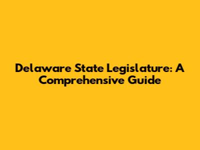 Delaware State Legislature: A Comprehensive Guide