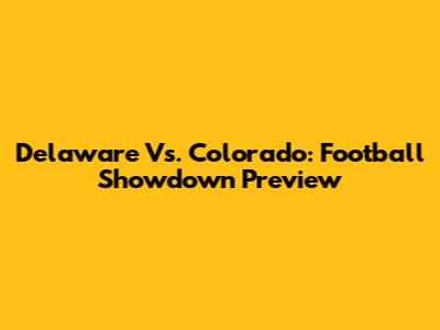 Delaware Vs. Colorado: Football Showdown Preview