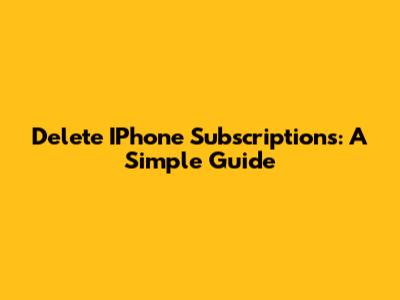 Delete IPhone Subscriptions: A Simple Guide