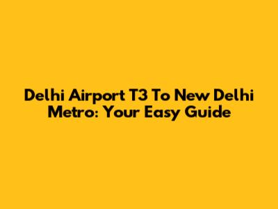 Delhi Airport T3 To New Delhi Metro: Your Easy Guide