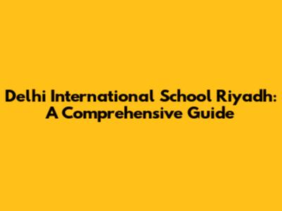 Delhi International School Riyadh: A Comprehensive Guide
