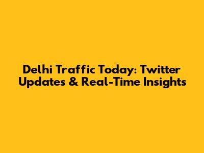 Delhi Traffic Today: Twitter Updates & Real-Time Insights