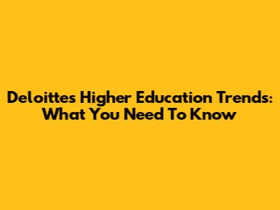 Deloitte's Higher Education Trends: What You Need To Know