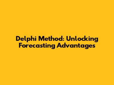 Delphi Method: Unlocking Forecasting Advantages