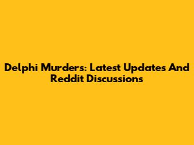 Delphi Murders: Latest Updates And Reddit Discussions