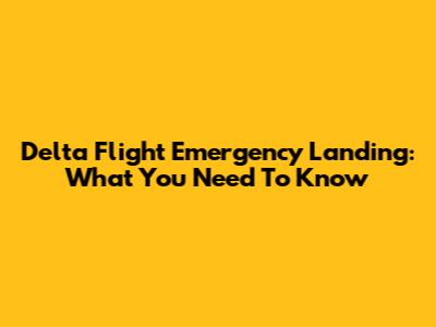 Delta Flight Emergency Landing: What You Need To Know