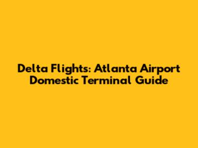 Delta Flights: Atlanta Airport Domestic Terminal Guide