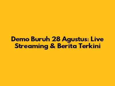 Demo Buruh 28 Agustus: Live Streaming & Berita Terkini