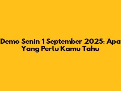 Demo Senin 1 September 2025: Apa Yang Perlu Kamu Tahu