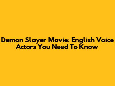 Demon Slayer Movie: English Voice Actors You Need To Know