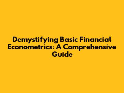 Demystifying Basic Financial Econometrics: A Comprehensive Guide