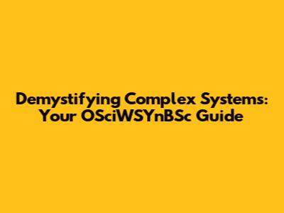 Demystifying Complex Systems: Your OSciWSYnBSc Guide