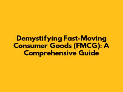 Demystifying Fast-Moving Consumer Goods (FMCG): A Comprehensive Guide