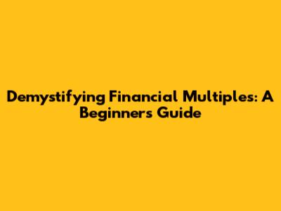 Demystifying Financial Multiples: A Beginner's Guide