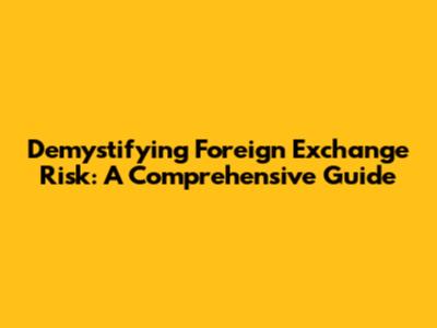 Demystifying Foreign Exchange Risk: A Comprehensive Guide