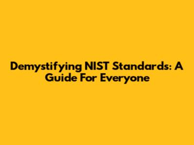 Demystifying NIST Standards: A Guide For Everyone