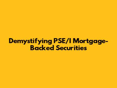 Demystifying PSE/I Mortgage-Backed Securities