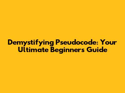 Demystifying Pseudocode: Your Ultimate Beginner's Guide