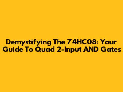 Demystifying The 74HC08: Your Guide To Quad 2-Input AND Gates