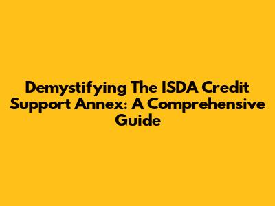 Demystifying The ISDA Credit Support Annex: A Comprehensive Guide