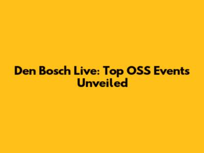 Den Bosch Live: Top OSS Events Unveiled