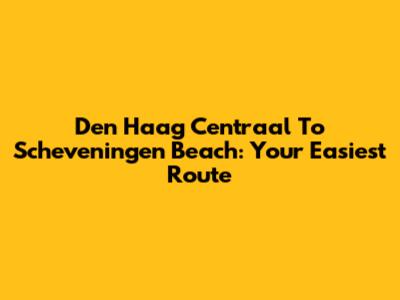 Den Haag Centraal To Scheveningen Beach: Your Easiest Route