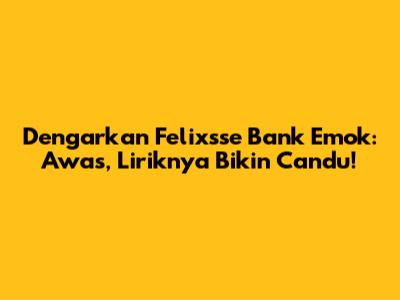 Dengarkan Felixsse Bank Emok: Awas, Liriknya Bikin Candu!