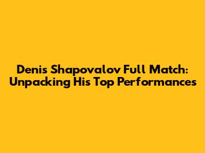 Denis Shapovalov Full Match: Unpacking His Top Performances