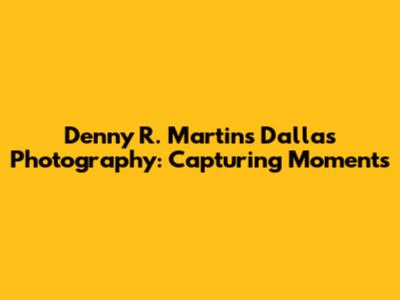 Denny R. Martin's Dallas Photography: Capturing Moments