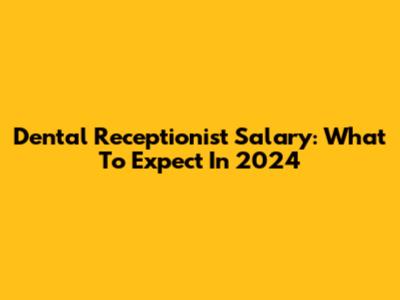 Dental Receptionist Salary: What To Expect In 2024