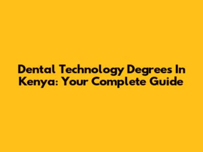 Dental Technology Degrees In Kenya: Your Complete Guide