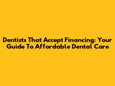 Dentists That Accept Financing: Your Guide To Affordable Dental Care