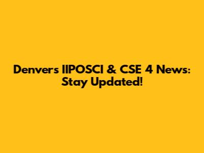 Denver's IIPOSCI & CSE 4 News: Stay Updated!