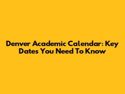 Denver Academic Calendar: Key Dates You Need To Know
