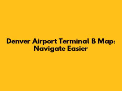 Denver Airport Terminal B Map: Navigate Easier