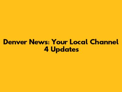 Denver News: Your Local Channel 4 Updates