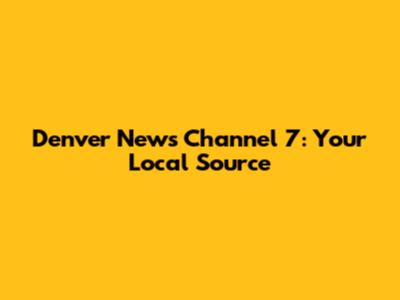 Denver News Channel 7: Your Local Source