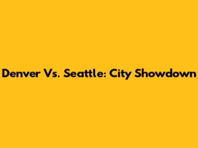 Denver Vs. Seattle: City Showdown