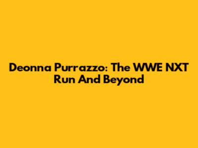 Deonna Purrazzo: The WWE NXT Run And Beyond