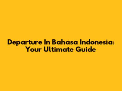Departure In Bahasa Indonesia: Your Ultimate Guide