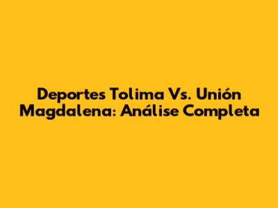 Deportes Tolima Vs. Unión Magdalena: Análise Completa