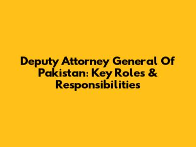 Deputy Attorney General Of Pakistan: Key Roles & Responsibilities